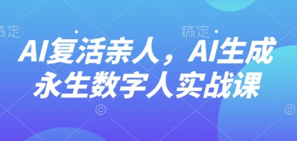 AI“复活”亲人，AI生成永生数字人实战课-卓别林资源社
