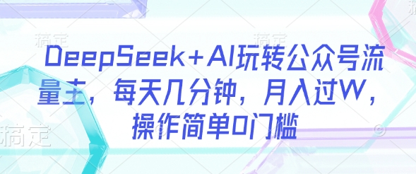 DeepSeek+AI玩转公众号流量主，每天几分钟，月入过W，操作简单0门槛-卓别林资源社