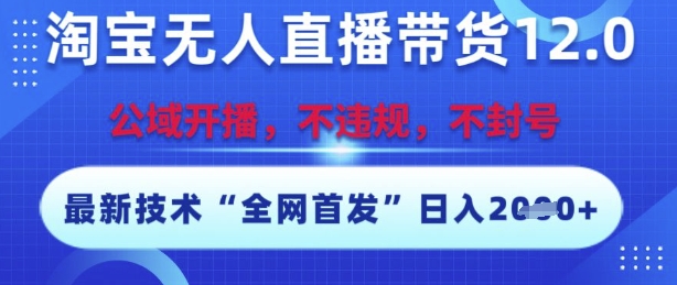 淘宝无人直播带货12.0，最新技术，不封号，不违规，操作简单，开播爆单，日入多张【揭秘】-卓别林资源社