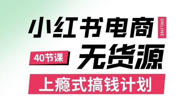 小红书无货源电商课程，上瘾式搞钱计划，不论月薪3k还是3W都应该学的賺钱技巧-卓别林资源社