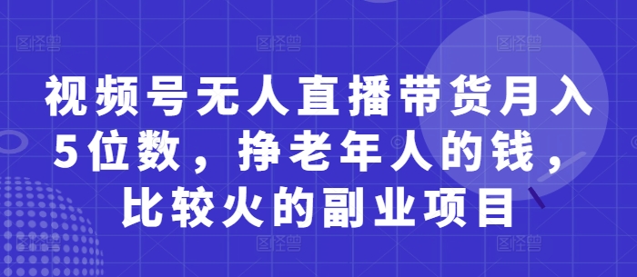 视频号无人直播带货月入5位数，挣老年人的钱，比较火的副业项目-卓别林资源社