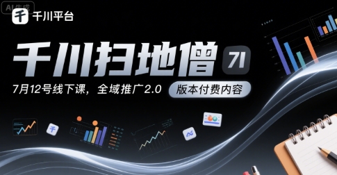 千川扫地僧7月12号线下课，千川投放，全域推广2.0版本付费内容-卓别林资源社
