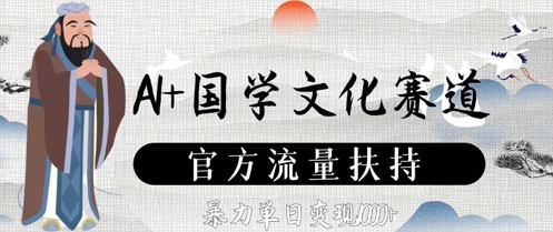 AI+国学文化赛道，官方流量扶持，暴力单日变现数张-卓别林资源社