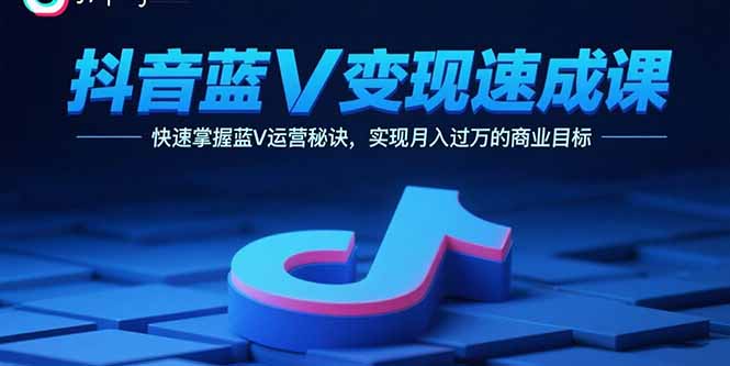 抖音蓝V变现速成课，快速掌握蓝V运营秘诀，实现月入过万的商业目标-卓别林资源社