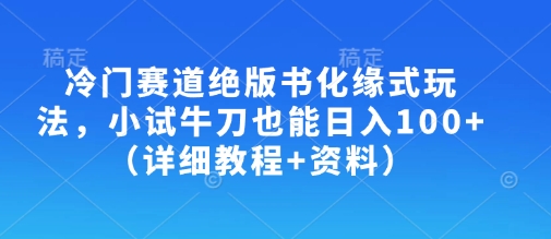 冷门赛道绝版书化缘式玩法，小试牛刀也能日入100+(详细教程+资料)-卓别林资源社