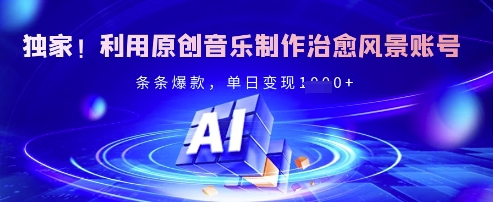 独家！利用原创音乐制作治愈风景账号，条条爆款，单日变现多张-卓别林资源社