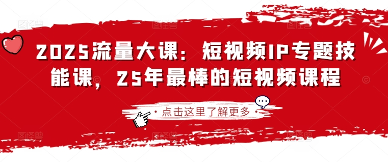 2025流量大课：短视频IP专题技能课，25年最棒的短视频课程-卓别林资源社