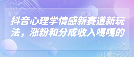 抖音心理学情感新赛道新玩法，涨粉和分成收入嘎嘎的-卓别林资源社