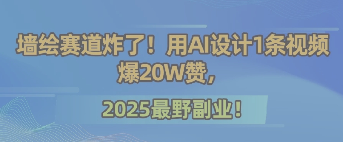 墙绘赛道炸了！用AI设计1条视频爆20W赞，2025最野副业！-卓别林资源社