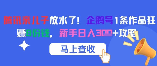 腾讯亲儿子放水了！企鹅号1条作品狂挣8份钱，新手日入3张+攻略-卓别林资源社