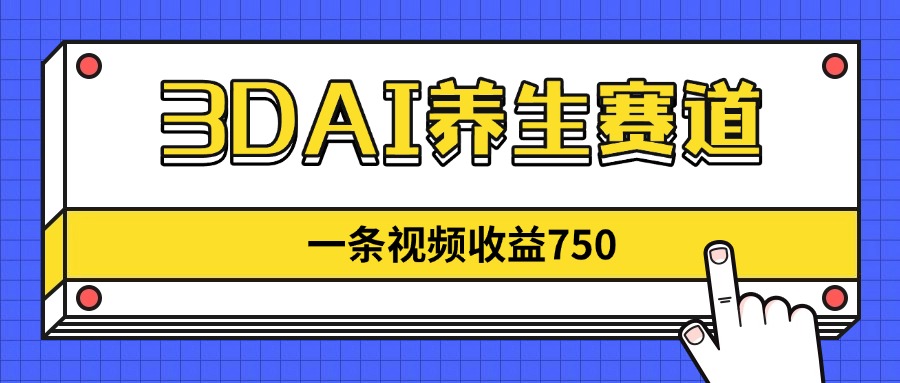 3DAI养生赛道，一条视频赚了750，新蓝海，目前做的人不多！-卓别林资源社