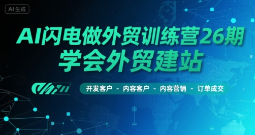 AI闪电做外贸训练营26期，学会外贸建站-开发客户-内容营销-订单成交-卓别林资源社