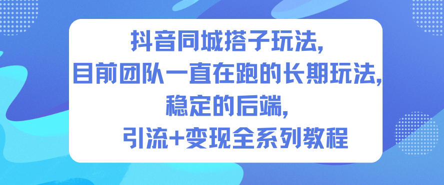 抖音同城搭子玩法,目前团队一直在跑的长期玩法,稳定的后端,引流+变现全系列教程-卓别林资源社