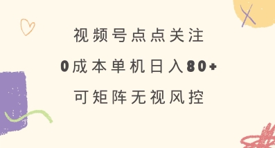 视频号点点关注，0成本单号80+，可矩阵，绿色正规，长期稳定【揭秘】-卓别林资源社