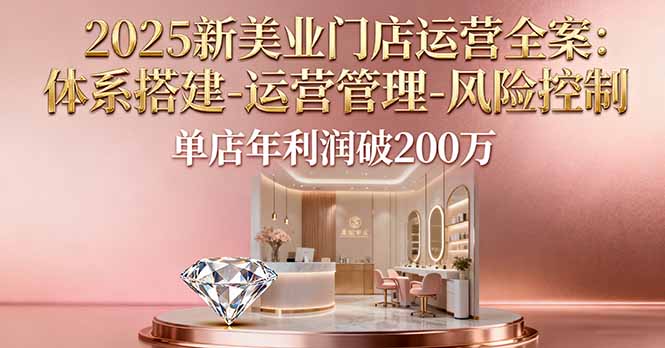 2025新美业门店运营全案：体系搭建-运营管理-风险控制，单店年利润破200万-卓别林资源社