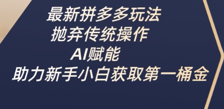 最新拼多多玩法，抛弃传统操作，AI赋能，助力新手小白获取第一桶金-卓别林资源社