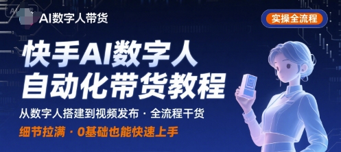 快手AI数字人自动化视频带货实操全流程，干货满满，细节拉满-卓别林资源社