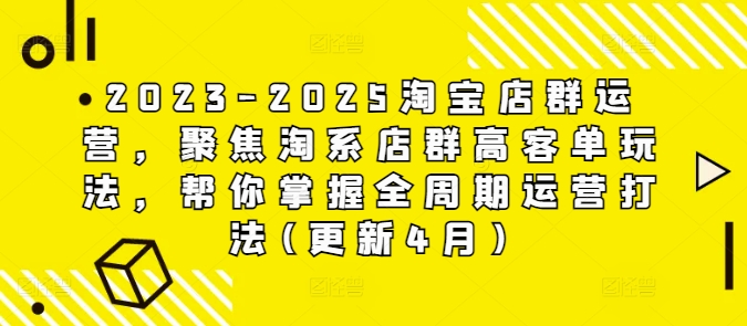 2023-2025淘宝店群运营，聚焦淘系店群高客单玩法，帮你掌握全周期运营打法(更新4月)-卓别林资源社