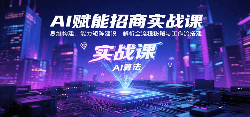 AI赋能招商实战课：思维构建、能力矩阵建设，解析全流程秘籍与工作流搭建-卓别林资源社