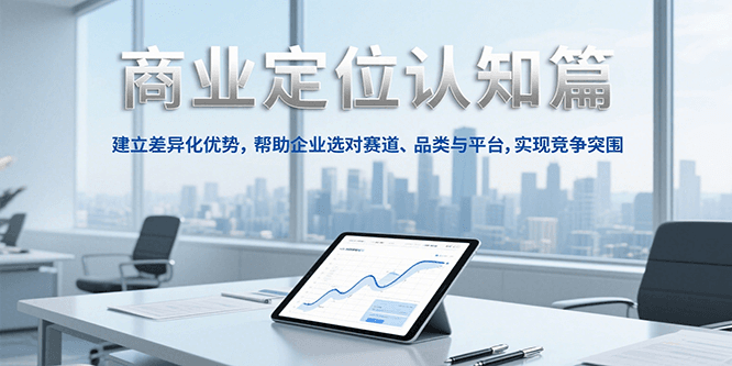 商业定位认知，建立差异化优势，帮助企业选对赛道、品类与平台，实现竞争突围-卓别林资源社