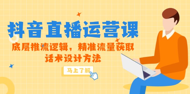 5月新课-抖音直播运营课，底层推流逻辑，精准流量获取，话术设计方法-卓别林资源社