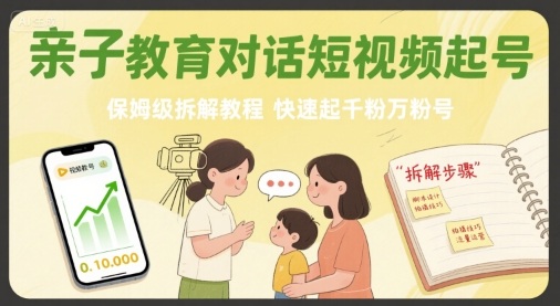 亲子教育对话短视频起号，保姆级拆解教程，快速起千粉万粉号-卓别林资源社