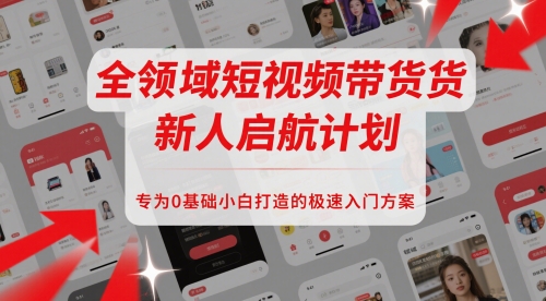 全领域短视频带货新人启航计划，专为0基础小白打造的极速入门方案-卓别林资源社