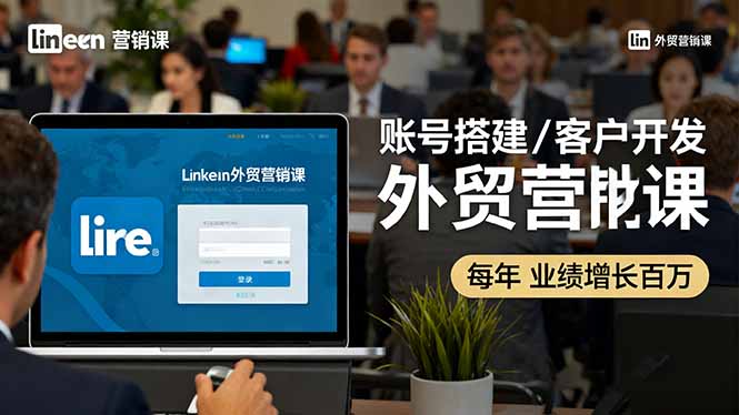 LinkedIn外贸营销课：账号搭建/客户开发/成交转化，年业绩增长百万+-卓别林资源社