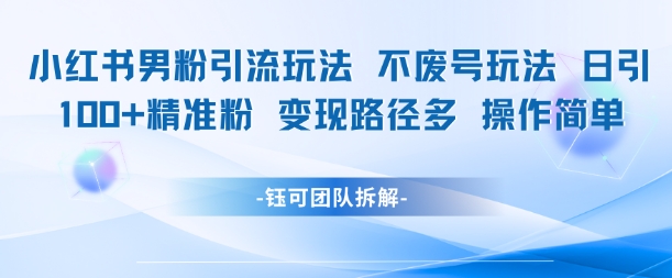 小红书男粉引流玩法不废号玩法日引100男粉变现路径多操作简单-卓别林资源社