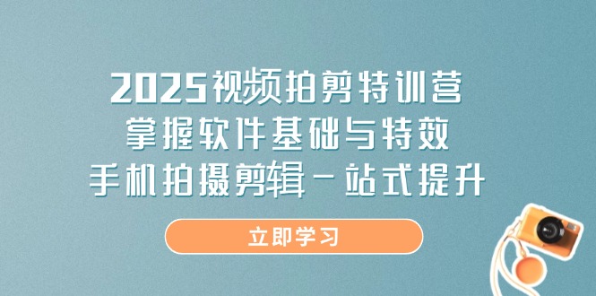 2025视频拍剪特训营，掌握软件基础与特效，手机拍摄剪辑一站式提升-卓别林资源社