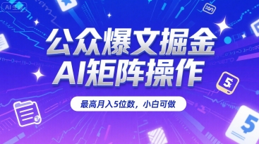 公众爆文掘金，AI矩阵操作，最高月入5位数，小白可做-卓别林资源社