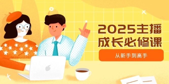 2025主播成长必修课，主播从新手到高手，涵盖趋势、定位、能力构建等-卓别林资源社