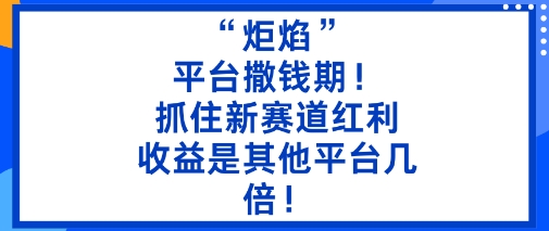 “炬焰”：平台撒钱期！抓住新赛道红利，5分钟二创内容，收益是其他平台几倍！-卓别林资源社