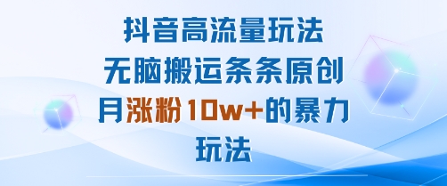 抖音高流量玩法：无脑搬运条条原创，月涨粉10w+的暴力玩法-卓别林资源社