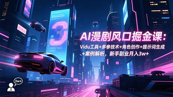 AI漫剧风口掘金课：Vidu工具+多参技术+角色创作+提示词生成+案例解析，新手副业月入3w+-卓别林资源社