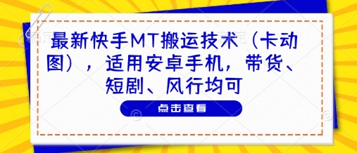 最新快手MT搬运技术(卡动图)，适用安卓手机，带货、短剧、风行均可-卓别林资源社