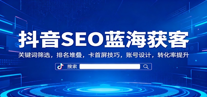 抖音SEO蓝海获客:关键词筛选,排名堆叠,卡首屏技巧,账号设计,转化率提升-卓别林资源社