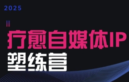 2025治愈自媒体IP训练营，专为疗愈领域从业者打造-卓别林资源社
