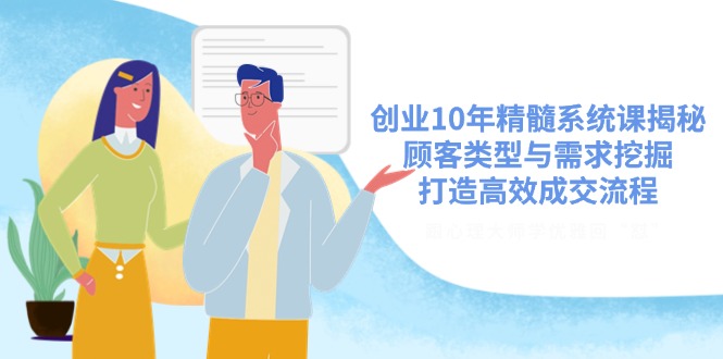 创业10年精髓系统课揭秘，顾客类型与需求挖掘，打造高效成交流程-卓别林资源社