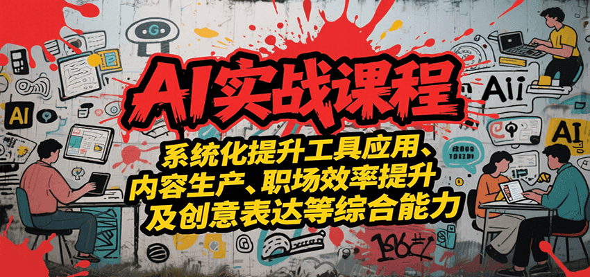AI实战系统课程，提升工具应用、内容生产、职场效率提升及创意表达等综合能力-卓别林资源社