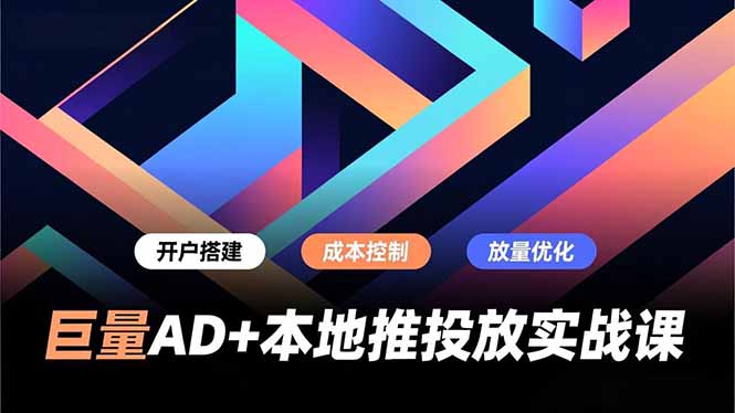 巨量AD+本地推投放实战课，开户搭建、成本控制、放量优化，有效提升商家线上获客与转化效率-卓别林资源社
