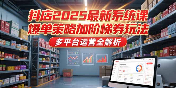 抖店2025最新系统课，爆单策略加阶梯券玩法，多平台运营全解析-卓别林资源社