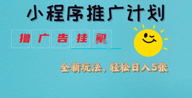 小程序推广计划，撸广告挂JI全新玩法，轻松日均四张【揭秘】-卓别林资源社
