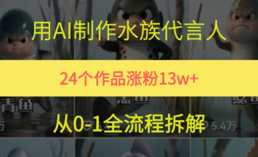 24个作品涨粉13W，用AI制作水族代言人，条条视频万赞，附详细教程-卓别林资源社