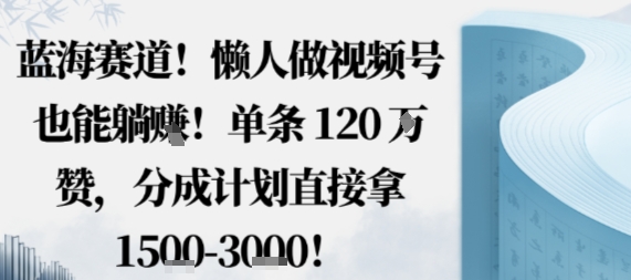 蓝海赛道，懒人做视频号也能躺挣，单条120W赞，分成计划直接拿1.5k，不用拍不用剪-卓别林资源社