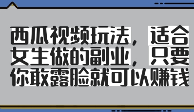 西瓜视频玩法，适合女生做的副业，只要你敢露脸就有收益-卓别林资源社