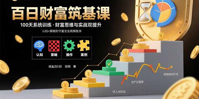 百日财富筑基课：认知+策略+实操+案例拆解  实现从创富到守富全周期能力-卓别林资源社