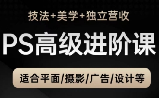 PS高级后期进阶课(技法+美学+独立营收)，适合平面摄影广告设计等-卓别林资源社