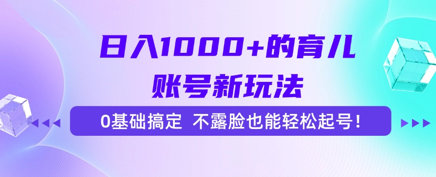 日入1000+的育儿账号新玩法，0基础搞定，不露脸也能轻松起号！-卓别林资源社