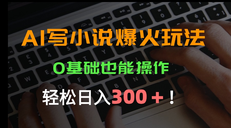 AI写小说爆火玩法，0基础也能操作，日收益轻松300+！-卓别林资源社